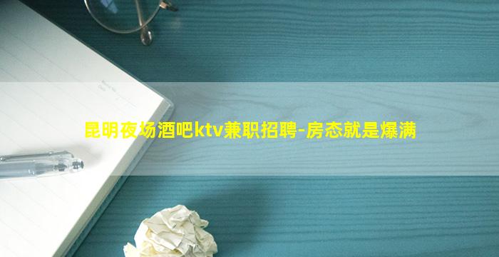昆明夜场酒吧ktv兼职招聘-房态就是爆满